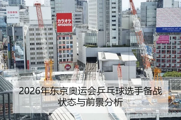 2026年东京奥运会乒乓球选手备战状态与前景分析