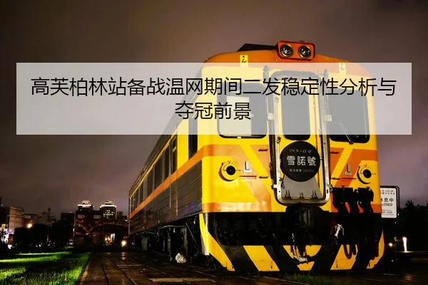 高芙柏林站备战温网期间二发稳定性分析与夺冠前景