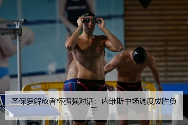 圣保罗解放者杯强强对话：内维斯中场调度成胜负手