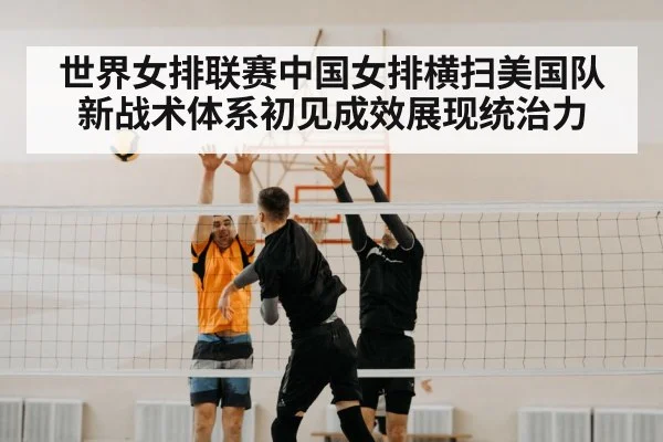 世界女排联赛中国女排横扫美国队新战术体系初见成效展现统治力