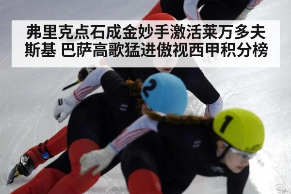 弗里克点石成金妙手激活莱万多夫斯基 巴萨高歌猛进傲视西甲积分榜